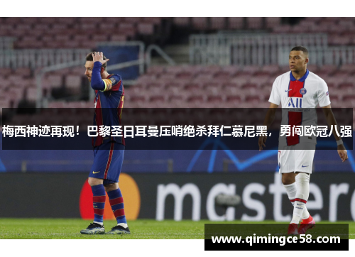 梅西神迹再现！巴黎圣日耳曼压哨绝杀拜仁慕尼黑，勇闯欧冠八强