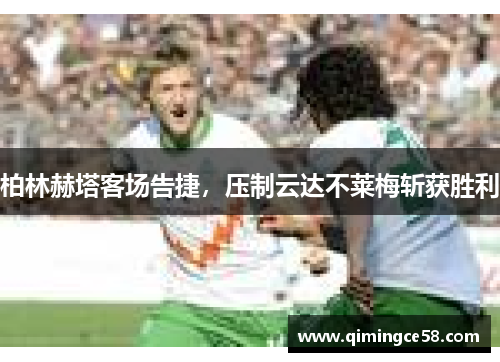 柏林赫塔客场告捷，压制云达不莱梅斩获胜利
